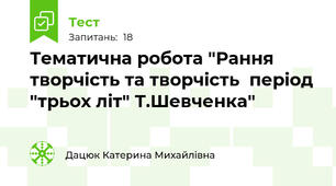  Тематична робота "Рання творчість та творчість  період "трьох літ" Т.Шевченка"