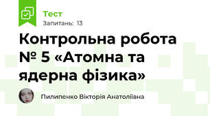 Контрольна робота № 5 «Атомна та ядерна фізика»