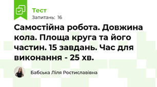 Самостійна робота. Довжина кола. Площа круга та його частин. 15 завдань. Час для виконання - 25 хв.