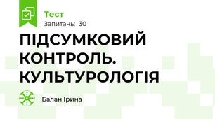 ПІДСУМКОВИЙ КОНТРОЛЬ. КУЛЬТУРОЛОГІЯ