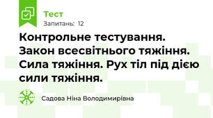 Контрольне тестування. Закон всесвітнього тяжіння. Сила тяжіння. Рух тіл під дією сили тяжіння.