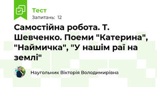 Самостійна робота. Т. Шевченко. Поеми "Катерина", "Наймичка", "У нашім раї на землі"