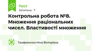 Контрольна робота №8. Множення раціональних чисел. Властивості множення