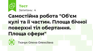 Самостійна робота "Об'єм кулі та її частин. Площа бічної поверхні тіл обертання. Площа сфери"