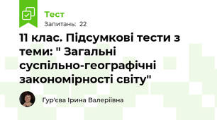 11 клас. Підсумкові тести з теми: " Загальні суспільно-географічні закономірності світу"
