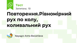 Повторення.Рівномірний рух по колу, коливальний рух