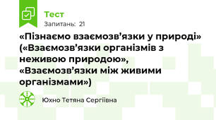  «Пізнаємо взаємозв’язки у природі» («Взаємозв’язки організмів з неживою природою», «Взаємозв’язки між живими організмами»)