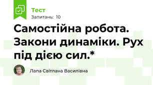  Самостійна робота. Закони динаміки. Рух під дією сил.*
