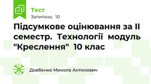 Підсумкове оцінювання за II семестр.  Технології  модуль  "Креслення"  10 клас