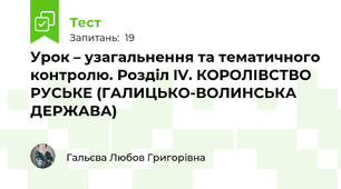  Урок – узагальнення та тематичного контролю. Розділ IV. КОРОЛІВСТВО РУСЬКЕ (ГАЛИЦЬКО-ВОЛИНСЬКА ДЕРЖАВА)