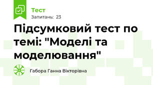 Підсумковий тест по темі: "Моделі та моделювання"
