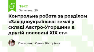 Контрольна робота за розділом «Західноукраїнські землі у складі Австро-Угорщини в другій половині ХІХ ст.»