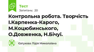  Контрольна робота. Творчість І.Карпенка-Карого, М.Коцюбинського, О.Довженка, Н.Бічуї.