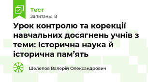 Урок контролю та корекції навчальних досягнень учнів з теми: Історична наука й історична пам’ять