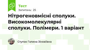 Нітрогеновмісні сполуки. Високомолекулярні сполуки. Полімери. 1 варіант