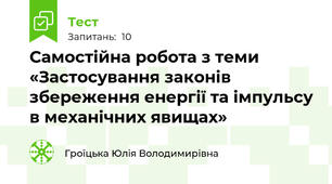  Самостійна робота з теми «Застосування законів збереження енергії та імпульсу в механічних явищах»