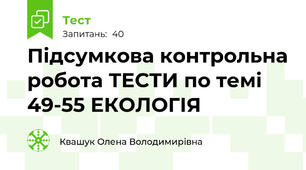 Підсумкова контрольна робота ТЕСТИ по темі 49-55 ЕКОЛОГІЯ