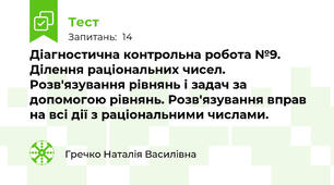 Діагностична контрольна робота №9. Ділення раціональних чисел. Розв'язування рівнянь і задач за допомогою рівнянь. Розв'язування вправ на всі дії з раціональними числами.