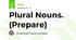 Plural Nouns. (Prepare)