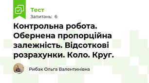 Контрольна робота. Обернена пропорційна залежність. Відсоткові розрахунки. Коло. Круг. 