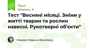 Тест "Весняні місяці. Зміни у житті тварин та рослин навесні. Рукотворні об'єкти"
