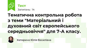 Тематична контрольна робота з теми "Матеріальний і духовний світ європейського середньовіччя" для 7-А класу.