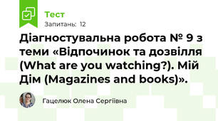 Діагностувальна робота № 9 з теми «Відпочинок та дозвілля (What are you watching?). Мій Дім (Magazines and books)».