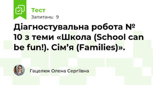 Діагностувальна робота № 10 з теми «Школа (School can be fun!). Сім’я (Families)».