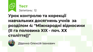 Урок контролю та корекції навчальних досягнень учнів  за розділом 4: "Міжнародні відносини  (ІІ га половина XIX - поч. ХХ століття))"