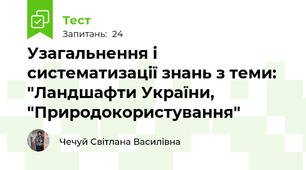  Узагальнення і систематизації знань з теми: "Ландшафти України, "Природокористування"