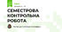 СЕМЕСТРОВА КОНТРОЛЬНА РОБОТА