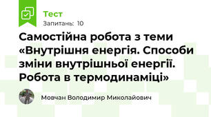 Самостійна робота з теми «Внутрішня енергія. Способи зміни внутрішньої енергії. Робота в термодинаміці»
