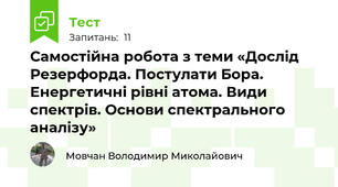 Самостійна робота з теми «Дослід Резерфорда. Постулати Бора.  Енергетичні рівні атома. Види спектрів. Основи спектрального аналізу»