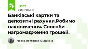 Банківські картки та депозитні рахунки.Робимо накопичення. Способи нагромадження грошей.