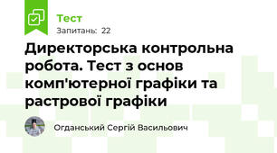 Директорська контрольна робота. Тест з основ комп'ютерної графіки та растрової графіки
