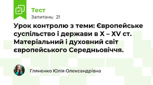 Урок контролю з теми: Європейське суспільство і держави в Х – ХV ст. Матеріальний і духовний світ європейського Середньовіччя.