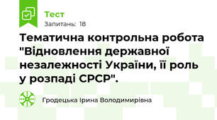 Тематична контрольна робота "Відновлення державної незалежності України, її роль у розпаді СРСР".