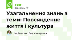Узагальнення знань з теми: Повсякденне життя і культура
