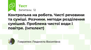 Контрольна на робота. Чисті речовини та суміші. Розчини. методи розділення сумішей. Проблема чистої води і повітря. (Інтелект)