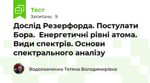Дослід Резерфорда. Постулати Бора.  Енергетичні рівні атома. Види спектрів. Основи спектрального аналізу