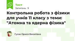 Контрольна робота з фізики для учнів 11 класу з теми: "Атомна та ядерна фізика"