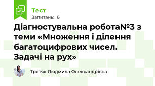 Діагностувальна робота№3 з теми «Множення і ділення багатоцифрових чисел. Задачі на рух»