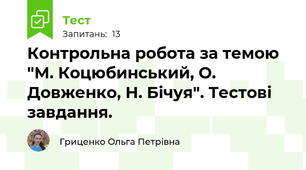 Контрольна робота за темою "М. Коцюбинський, О. Довженко, Н. Бічуя". Тестові завдання.