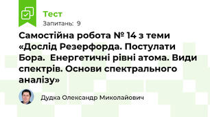Самостійна робота № 14 з теми «Дослід Резерфорда. Постулати Бора.  Енергетичні рівні атома. Види спектрів. Основи спектрального аналізу»
