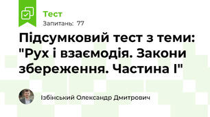 Підсумковий тест з теми: "Рух і взаємодія. Закони збереження. Частина І"