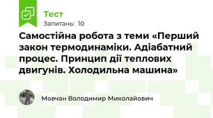 Самостійна робота з теми «Перший закон термодинаміки. Адіабатний процес. Принцип дії теплових двигунів. Холодильна машина»