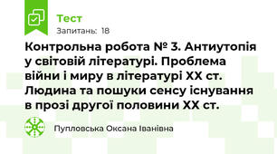 Контрольна робота № 3. Антиутопія у світовій літературі. Проблема війни і миру в літературі ХХ ст. Людина та пошуки сенсу існування в прозі другої половини ХХ ст.