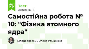 Самостійна робота № 10: "Фізика атомного ядра"