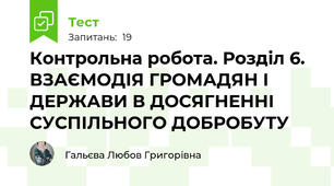 Контрольна робота. Розділ 6. ВЗАЄМОДІЯ ГРОМАДЯН І ДЕРЖАВИ В ДОСЯГНЕННІ СУСПІЛЬНОГО ДОБРОБУТУ 