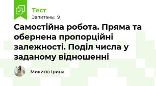 Самостійна робота. Пряма та обернена пропорційні залежності. Поділ числа у заданому відношенні